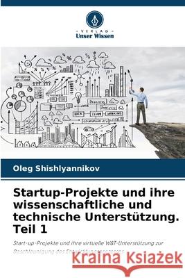 Startup-Projekte und ihre wissenschaftliche und technische Unterst?tzung. Teil 1 Oleg Shishlyannikov 9786207571741 Verlag Unser Wissen