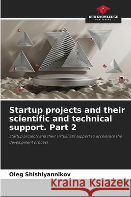 Startup projects and their scientific and technical support. Part 2 Oleg Shishlyannikov 9786207571857