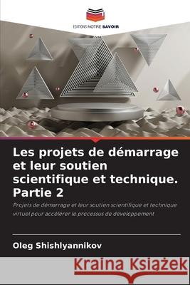 Les projets de d?marrage et leur soutien scientifique et technique. Partie 2 Oleg Shishlyannikov 9786207571871