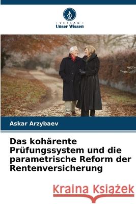 Das koh?rente Pr?fungssystem und die parametrische Reform der Rentenversicherung Askar Arzybaev 9786207572021