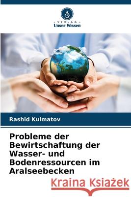 Probleme der Bewirtschaftung der Wasser- und Bodenressourcen im Aralseebecken Rashid Kulmatov 9786207572205 Verlag Unser Wissen