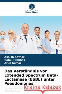Das Verst?ndnis von Extended Spectrum Beta-Lactamase (ESBL) unter Pseudomonas Ashish Kothari Rahul Prabhas Arun Kumar 9786207572397