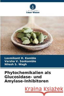 Phytochemikalien als Glucosidase- und Amylase-Inhibitoren Laxmikant H. Kamble Varsha V. Sonkamble Nilesh S. Wagh 9786207572632