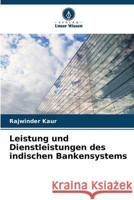 Leistung und Dienstleistungen des indischen Bankensystems Rajwinder Kaur 9786207572991