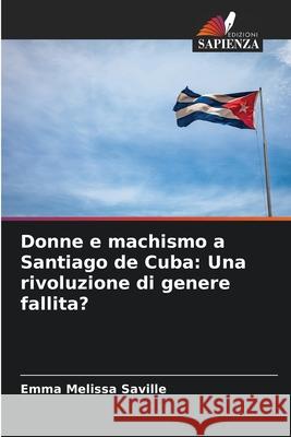 Donne e machismo a Santiago de Cuba: Una rivoluzione di genere fallita? Emma Melissa Saville 9786207573554 Edizioni Sapienza