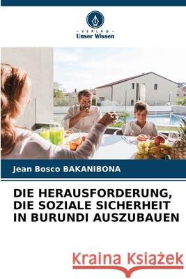 Die Herausforderung, Die Soziale Sicherheit in Burundi Auszubauen Jean Bosco Bakanibona 9786207573585 Verlag Unser Wissen