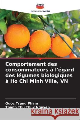 Comportement des consommateurs ? l'?gard des l?gumes biologiques ? Ho Chi Minh Ville, VN Quoc Trung Pham Thanh Thu Thuy Nguyen 9786207573783 Editions Notre Savoir