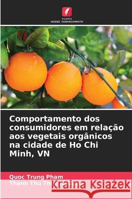 Comportamento dos consumidores em rela??o aos vegetais org?nicos na cidade de Ho Chi Minh, VN Quoc Trung Pham Thanh Thu Thuy Nguyen 9786207573806 Edicoes Nosso Conhecimento