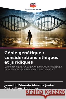 G?nie g?n?tique: consid?rations ?thiques et juridiques Jesualdo Eduardo Almeid Cintia Alves Rodrigues 9786207573912 Editions Notre Savoir