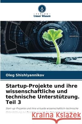 Startup-Projekte und ihre wissenschaftliche und technische Unterst?tzung. Teil 3 Oleg Shishlyannikov 9786207573943 Verlag Unser Wissen