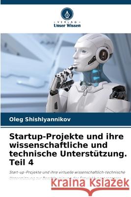 Startup-Projekte und ihre wissenschaftliche und technische Unterst?tzung. Teil 4 Oleg Shishlyannikov 9786207574001