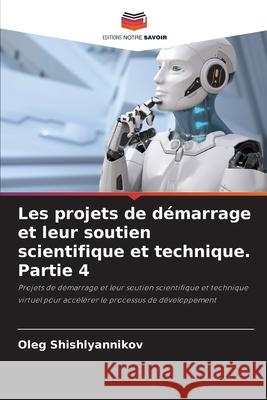 Les projets de d?marrage et leur soutien scientifique et technique. Partie 4 Oleg Shishlyannikov 9786207574032