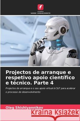 Projectos de arranque e respetivo apoio cient?fico e t?cnico. Parte 4 Oleg Shishlyannikov 9786207574056