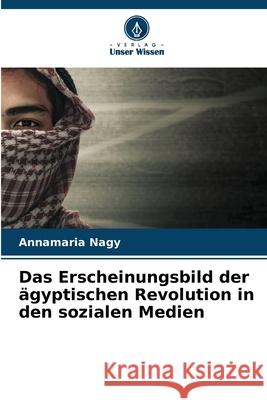 Das Erscheinungsbild der ?gyptischen Revolution in den sozialen Medien Annamaria Nagy 9786207574193