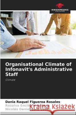 Organisational Climate of Infonavit's Administrative Staff Dania Raquel Figuero Rosalva Encis Nicol?s Daniel Lor 9786207575923 Our Knowledge Publishing