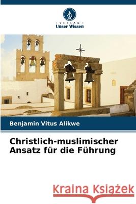 Christlich-muslimischer Ansatz f?r die F?hrung Benjamin Vitus Alikwe 9786207576326 Verlag Unser Wissen