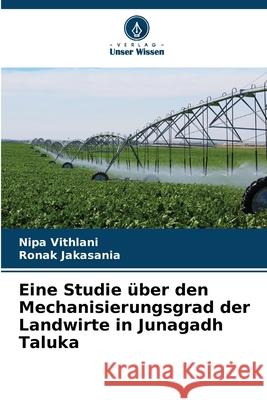 Eine Studie ?ber den Mechanisierungsgrad der Landwirte in Junagadh Taluka Nipa Vithlani Ronak Jakasania 9786207576340