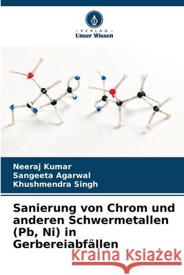 Sanierung von Chrom und anderen Schwermetallen (Pb, Ni) in Gerbereiabf?llen Neeraj Kumar Sangeeta Agarwal Khushmendra Singh 9786207577699