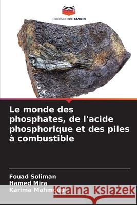 Le monde des phosphates, de l'acide phosphorique et des piles ? combustible Fouad Soliman Hamed Mira Karima Mahmoud 9786207577798 Editions Notre Savoir