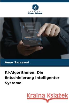 KI-Algorithmen: Die Entschleierung intelligenter Systeme Amar Saraswat 9786207578122