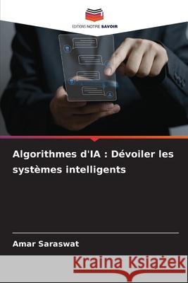 Algorithmes d'IA: D?voiler les syst?mes intelligents Amar Saraswat 9786207578146