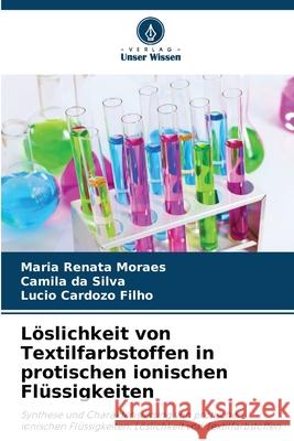 L?slichkeit von Textilfarbstoffen in protischen ionischen Fl?ssigkeiten Maria Renata Moraes Camila D L?cio Cardoz 9786207578559