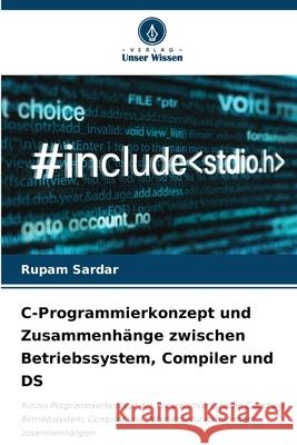 C-Programmierkonzept und Zusammenh?nge zwischen Betriebssystem, Compiler und DS Rupam Sardar 9786207578825