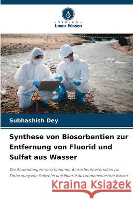 Synthese von Biosorbentien zur Entfernung von Fluorid und Sulfat aus Wasser Subhashish Dey 9786207578856 Verlag Unser Wissen