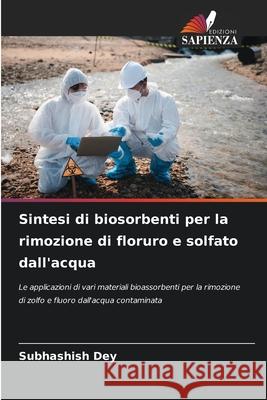 Sintesi di biosorbenti per la rimozione di floruro e solfato dall'acqua Subhashish Dey 9786207578894 Edizioni Sapienza