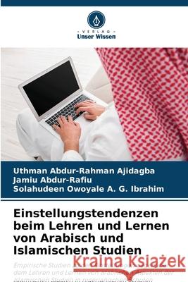 Einstellungstendenzen beim Lehren und Lernen von Arabisch und Islamischen Studien Uthman Abdur-Rahman Ajidagba Jamiu Abdur-Rafiu Solahudeen Owoyale A 9786207579563