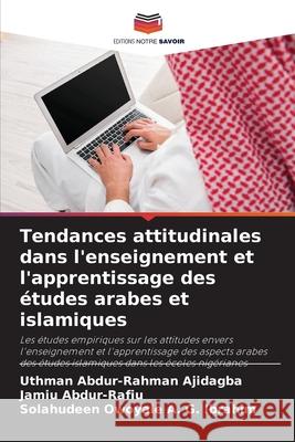 Tendances attitudinales dans l'enseignement et l'apprentissage des ?tudes arabes et islamiques Uthman Abdur-Rahman Ajidagba Jamiu Abdur-Rafiu Solahudeen Owoyale A 9786207579570