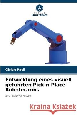 Entwicklung eines visuell gef?hrten Pick-n-Place-Roboterarms Girish Patil 9786207580026 Verlag Unser Wissen