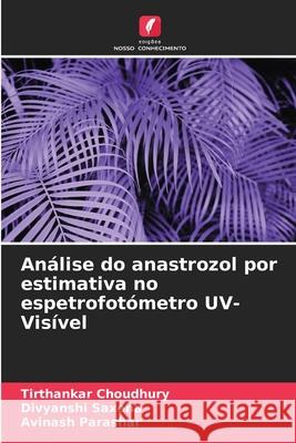 An?lise do anastrozol por estimativa no espetrofot?metro UV-Vis?vel Tirthankar Choudhury Divyanshi Saxena Avinash Parashar 9786207580583