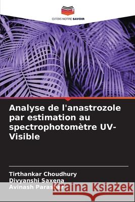 Analyse de l'anastrozole par estimation au spectrophotom?tre UV-Visible Tirthankar Choudhury Divyanshi Saxena Avinash Parashar 9786207580637