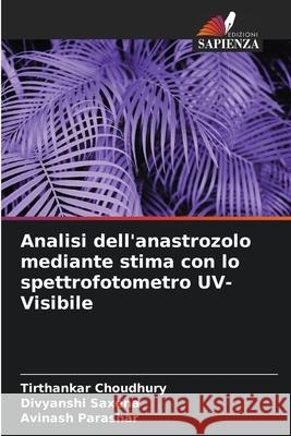 Analisi dell'anastrozolo mediante stima con lo spettrofotometro UV-Visibile Tirthankar Choudhury Divyanshi Saxena Avinash Parashar 9786207580644