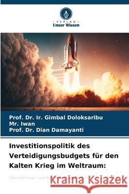 Investitionspolitik des Verteidigungsbudgets f?r den Kalten Krieg im Weltraum Prof Ir Gimbal Doloksaribu Iwan                                     Prof Dian Damayanti 9786207580842 Verlag Unser Wissen