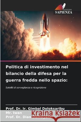 Politica di investimento nel bilancio della difesa per la guerra fredda nello spazio Prof Ir Gimbal Doloksaribu Iwan                                     Prof Dian Damayanti 9786207580880 Edizioni Sapienza