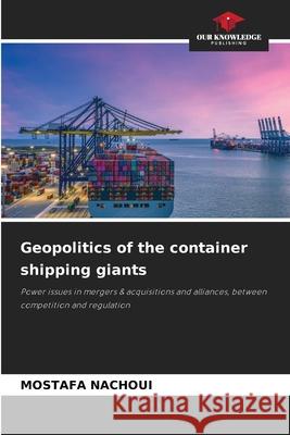 Geopolitics of the container shipping giants Mostafa Nachoui 9786207580903 Our Knowledge Publishing