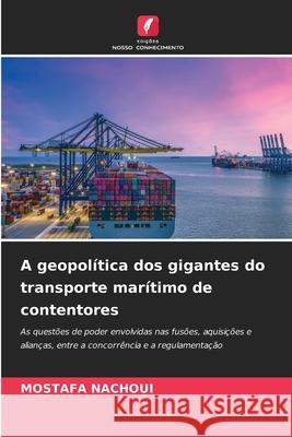 A geopol?tica dos gigantes do transporte mar?timo de contentores Mostafa Nachoui 9786207580934 Edicoes Nosso Conhecimento