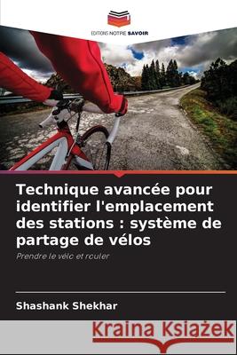 Technique avanc?e pour identifier l'emplacement des stations: syst?me de partage de v?los Shashank Shekhar 9786207581078 Editions Notre Savoir