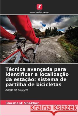 T?cnica avan?ada para identificar a localiza??o da esta??o: sistema de partilha de bicicletas Shashank Shekhar 9786207581108 Edicoes Nosso Conhecimento