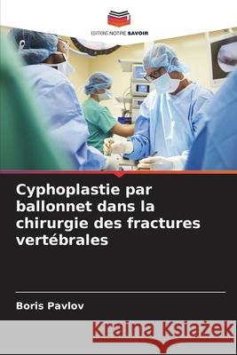 Cyphoplastie par ballonnet dans la chirurgie des fractures vert?brales Boris Pavlov 9786207581276 Editions Notre Savoir