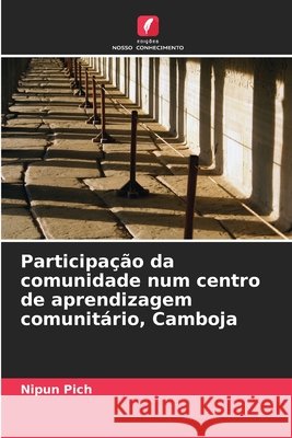 Participa??o da comunidade num centro de aprendizagem comunit?rio, Camboja Nipun Pich 9786207583249