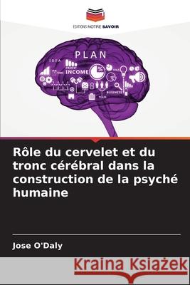 R?le du cervelet et du tronc c?r?bral dans la construction de la psych? humaine Jose O'Daly 9786207584130