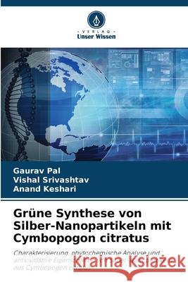 Gr?ne Synthese von Silber-Nanopartikeln mit Cymbopogon citratus Gaurav Pal Vishal Srivashtav Anand Keshari 9786207584215