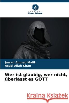 Wer ist gl?ubig, wer nicht, ?berl?sst es GOTT Jawad Ahmed Malik Asad Ullah Khan 9786207584499 Verlag Unser Wissen