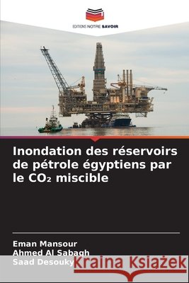 Inondation des r?servoirs de p?trole ?gyptiens par le CO₂ miscible Eman Mansour Ahmed A Saad Desouky 9786207585045 Editions Notre Savoir