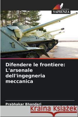 Difendere le frontiere: L'arsenale dell'ingegneria meccanica Prabhakar Bhandari 9786207585700 Edizioni Sapienza