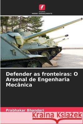 Defender as fronteiras: O Arsenal de Engenharia Mec?nica Prabhakar Bhandari 9786207585717 Edicoes Nosso Conhecimento