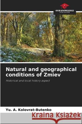 Natural and geographical conditions of Zmiev Yu A. Kolovrat-Butenko 9786207587636 Our Knowledge Publishing